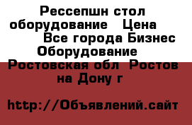 Рессепшн стол оборудование › Цена ­ 25 000 - Все города Бизнес » Оборудование   . Ростовская обл.,Ростов-на-Дону г.